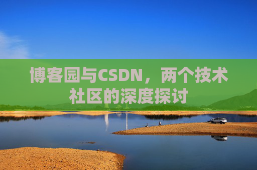 博客园与CSDN，两个技术社区的深度探讨